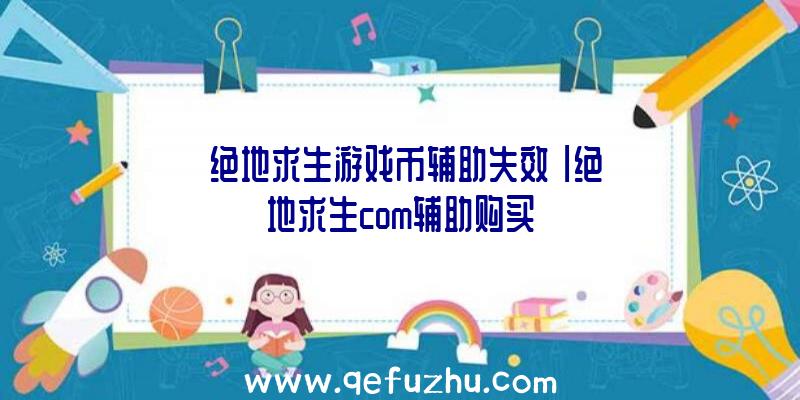 「绝地求生游戏币辅助失效」|绝地求生com辅助购买